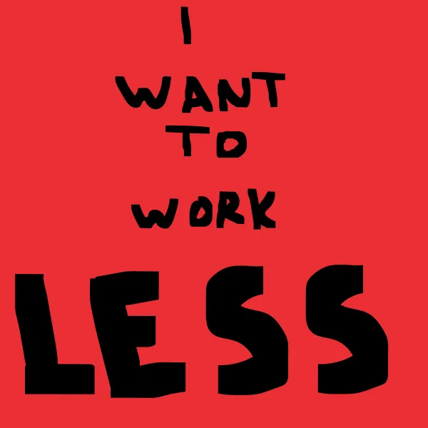 I Want to Work Less